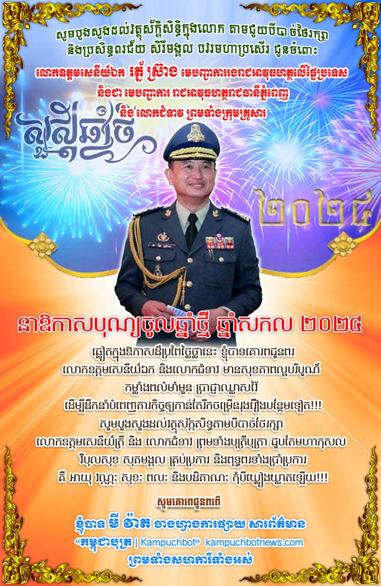 លោក មី វ៉ាត ចាងហ្វាង​ការផ្សាយ​សារព័ត៌មាន កម្ពុជ​បុត្រ ផ្ញើ​សារ​គោរព​ជូន​ពរ និង​អបអរសាទរ លោក​ឧត្តមសេនីយ៍ឯក  រត្ន័ ស្រ៊ាង មេបញ្ជាការរង​រាជ​អាវុធហត្ថ​លើ​ផ្ទៃ​ប្រទេស  និង​ជា មេបញ្ជាការ រាជ​អាវុធហត្ថ​រាជធានី​ភ្នំពេញ និង លោកជំទាវ ព្រមទាំង​ក្រុមគ្រួសារ នា​ឱកាស​បុណ្យចូលឆ្នាំ​សកល ឆ្នាំ​២០២៤